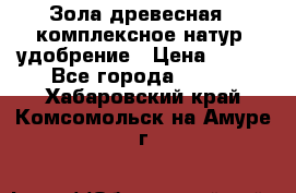 Зола древесная - комплексное натур. удобрение › Цена ­ 600 - Все города  »    . Хабаровский край,Комсомольск-на-Амуре г.
